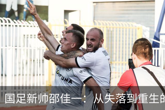 国足新帅邵佳一：从失落到重生的阳光之路