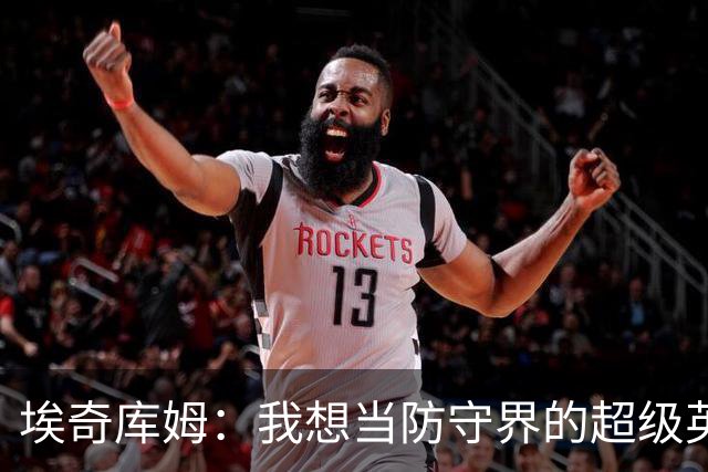 埃奇库姆：我想当防守界的超级英雄，守住球队的防线！