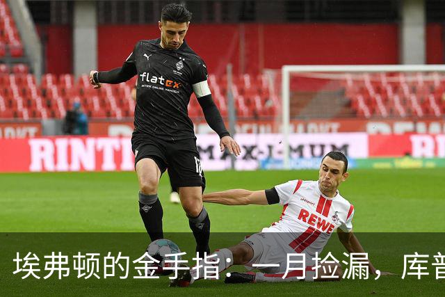 埃弗顿的金手指：一月捡漏，库普梅纳斯能否逆袭？