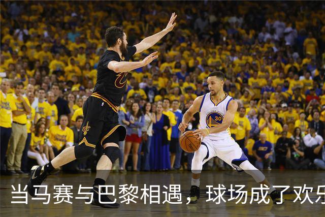 当马赛与巴黎相遇，球场成了欢乐的战场
