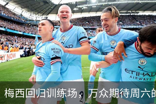 梅西回归训练场，万众期待周六的精彩时刻！