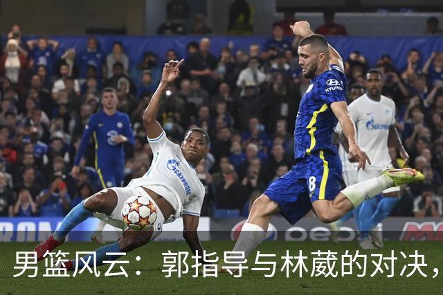 男篮风云：郭指导与林葳的对决，姚明、斯科拉重聚燃情岁月