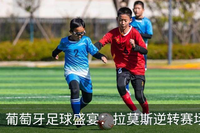 葡萄牙足球盛宴：拉莫斯逆转赛场，赶走“C罗退役”的阴霾！